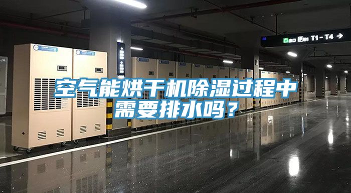 空氣能烘幹機除濕過程中需要排水嗎？