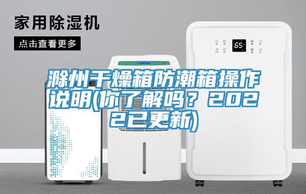 滁州幹燥箱防潮箱操作說明(你了解嗎？2022已更新)