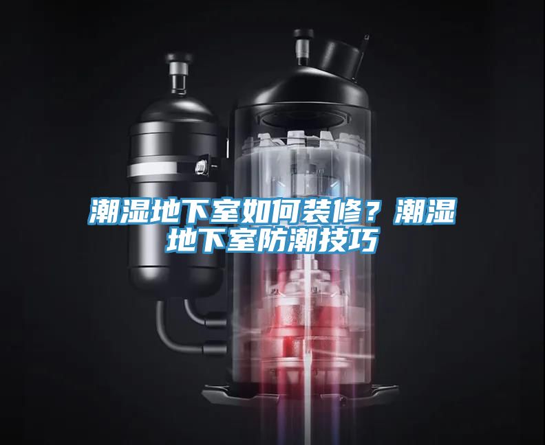 潮濕地下室如何裝修？潮濕地下室防潮技巧