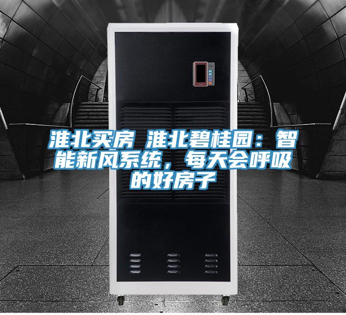 淮北買房│淮北碧桂園：智能新風係統，每天會呼吸的好房子