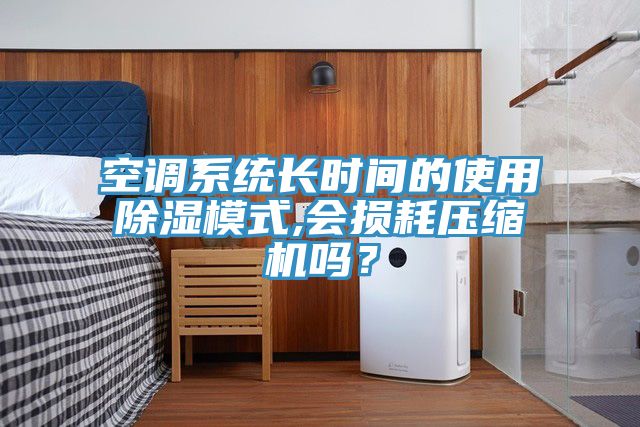 空調係統長時間的使用除濕模式,會損耗壓縮機嗎？