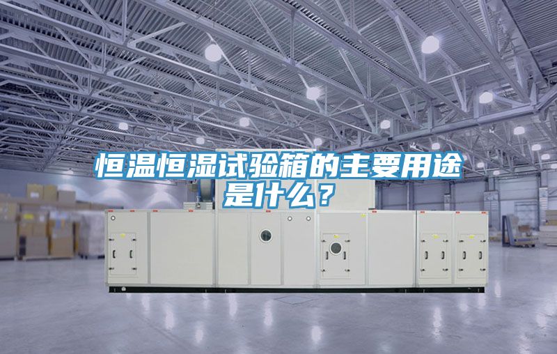 恒溫恒濕試驗箱的主要用途是什麽？
