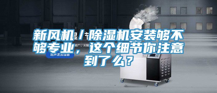 新風機／91看片软件大全安裝夠不夠專業，這個細節你注意到了麽？