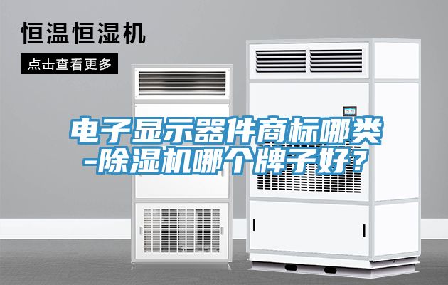 電子顯示器件商標哪類-91看片软件大全哪個牌子好？