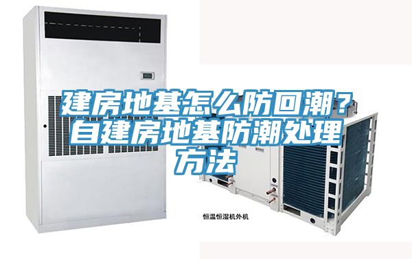 建房地基怎麽防回潮？自建房地基防潮處理方法