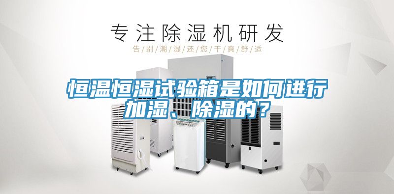 恒溫恒濕試驗箱是如何進行加濕、除濕的？
