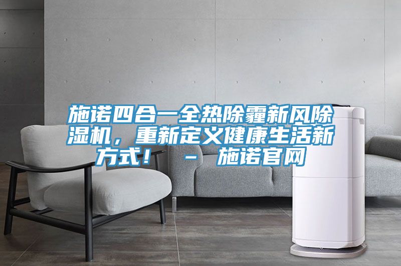 施諾四合一全熱除霾新風91看片软件大全，重新定義健康生活新方式！ – 施諾官網
