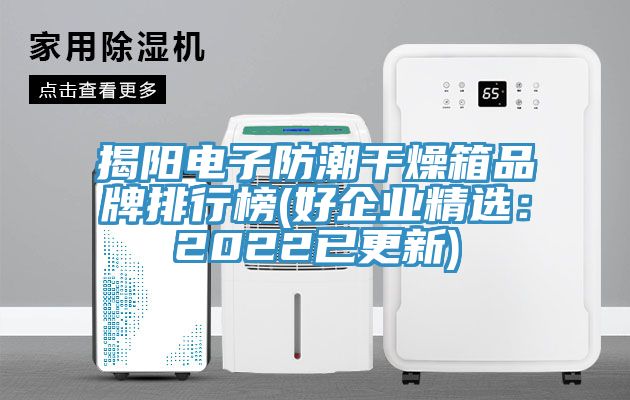 揭陽電子防潮幹燥箱品牌排行榜(好企業精選：2022已更新)