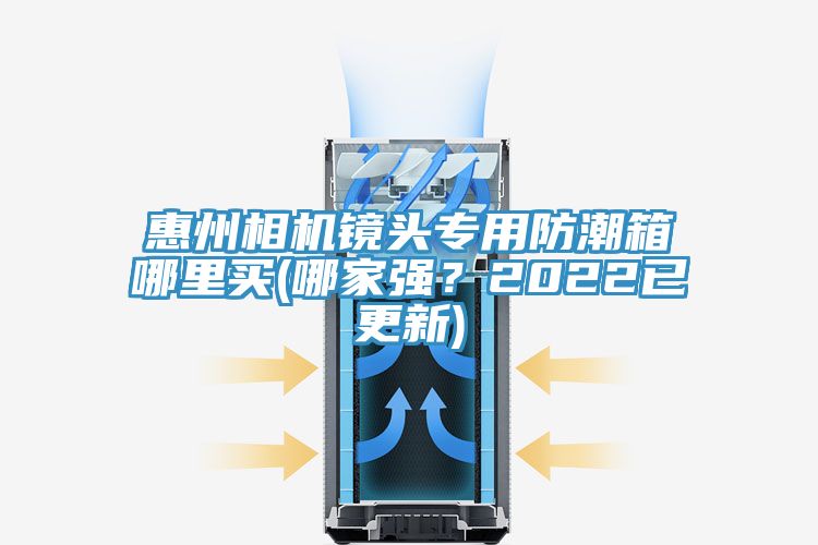 惠州相機鏡頭專用防潮箱哪裏買(哪家強？2022已更新)