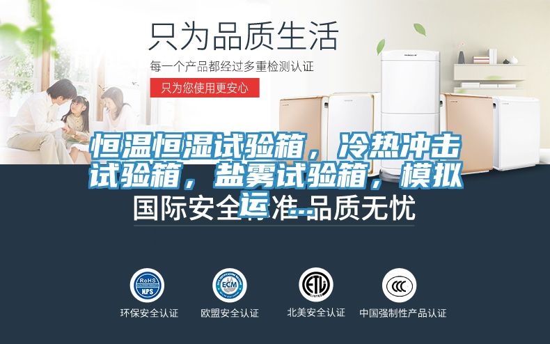 恒溫恒濕試驗箱，冷熱衝擊試驗箱，鹽霧試驗箱，模擬運 ...