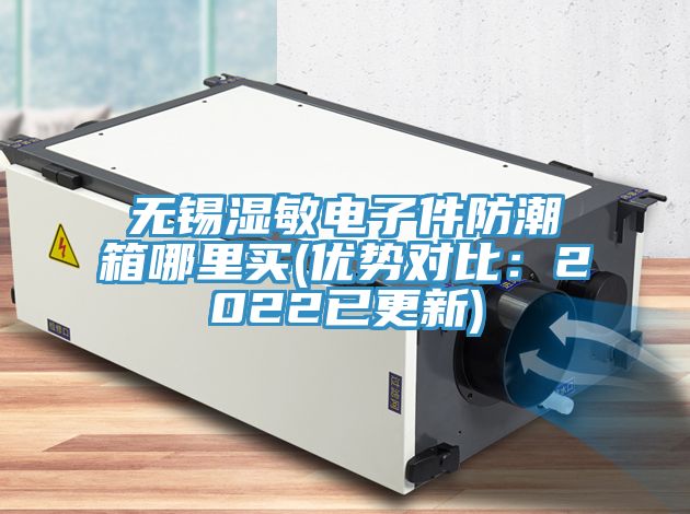 無錫濕敏電子件防潮箱哪裏買(優勢對比：2022已更新)