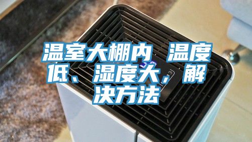 溫室大棚內 溫度低、濕度大，解決方法