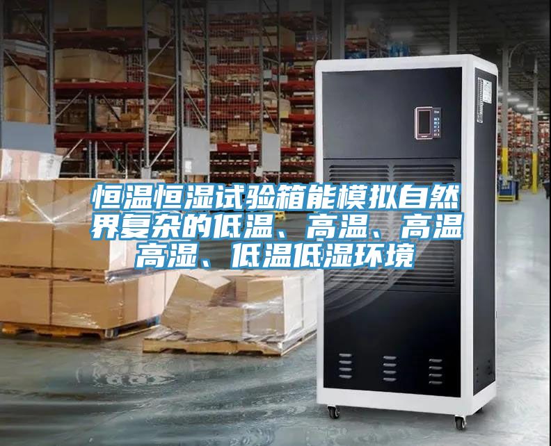 恒溫恒濕試驗箱能模擬自然界複雜的低溫、高溫、高溫高濕、低溫低濕環境