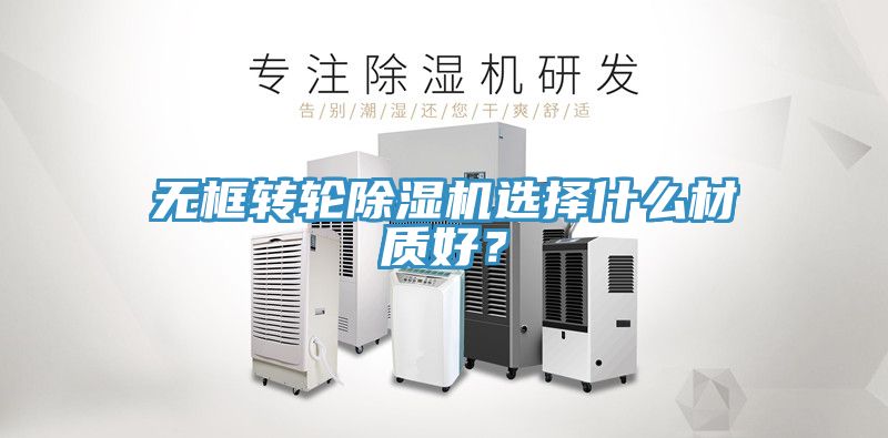 無框轉輪91看片软件大全選擇什麽材質好？