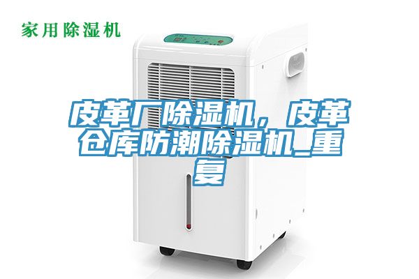 皮革廠91看片软件大全，皮革倉庫防潮91看片软件大全_重複