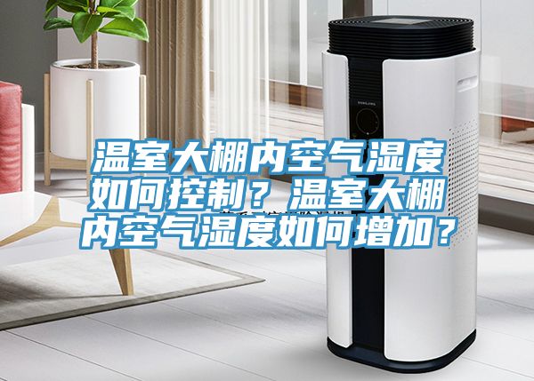溫室大棚內空氣濕度如何控製？溫室大棚內空氣濕度如何增加？