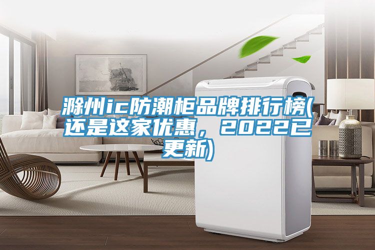 滁州ic防潮櫃品牌排行榜(還是這家優惠，2022已更新)