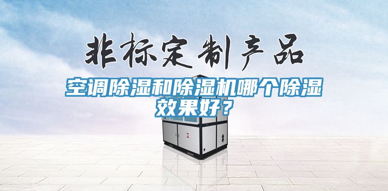 空調除濕和91看片软件大全哪個除濕效果好？