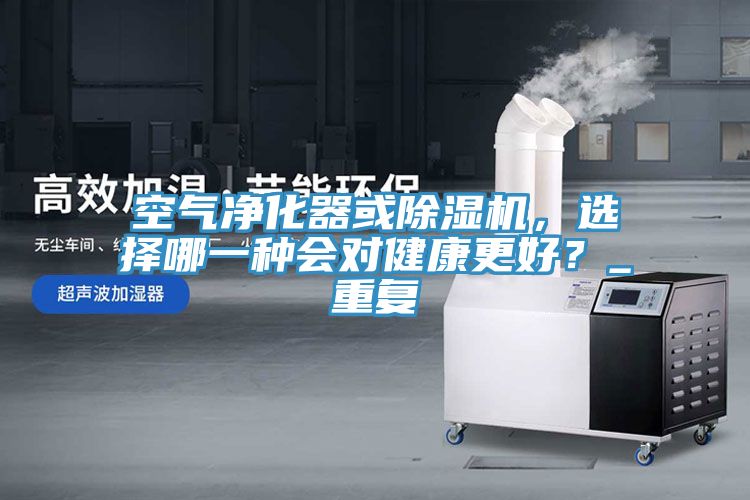 空氣淨化器或91看片软件大全，選擇哪一種會對健康更好？_重複