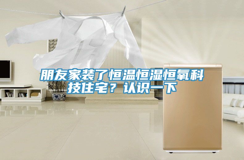 朋友家裝了恒溫恒濕恒氧科技住宅？認識一下