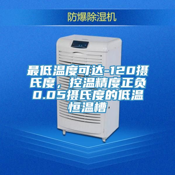 最低溫度可達-120攝氏度，控溫精度正負0.05攝氏度的低溫恒溫槽
