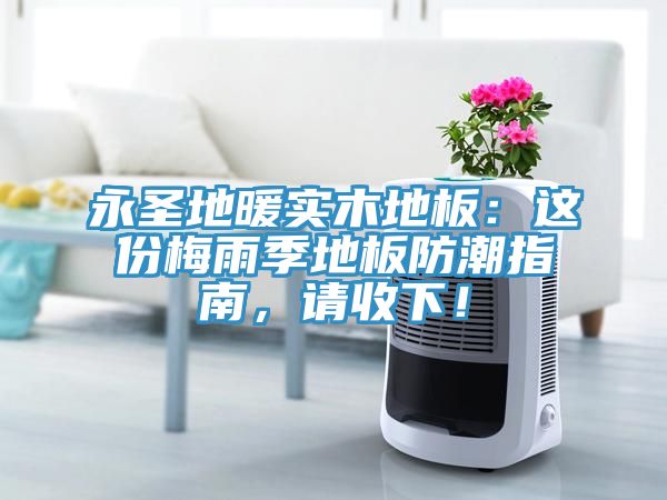 永聖地暖實木地板：這份梅雨季地板防潮指南，請收下！