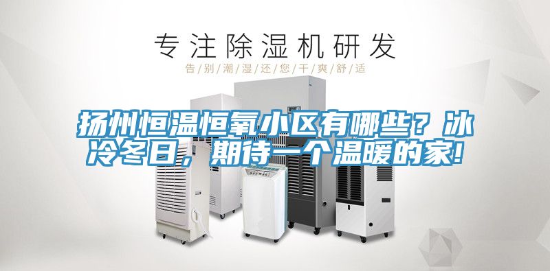 揚州恒溫恒氧小區有哪些？冰冷冬日，期待一個溫暖的家!