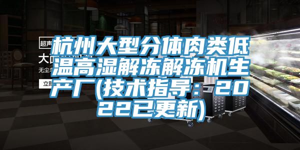 杭州大型分體肉類低溫高濕解凍解凍機生產廠(技術指導：2022已更新)