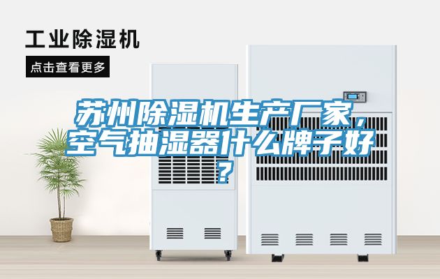 蘇州91看片软件大全生產廠家，空氣抽濕器什麽牌子好？