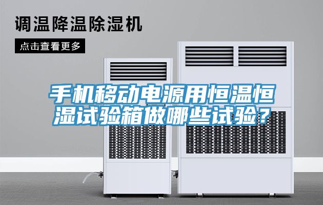 手機移動電源用恒溫恒濕試驗箱做哪些試驗？