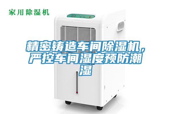 精密鑄造車間91看片软件大全，嚴控車間濕度預防潮濕