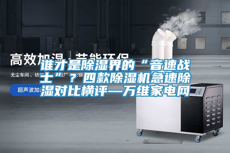 誰才是除濕界的“音速戰士”？四款91看片软件大全急速除濕對比橫評—萬維家電網