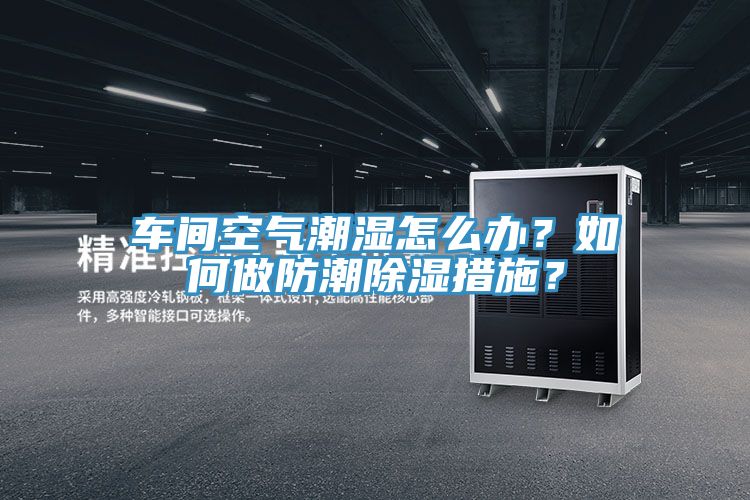 車間空氣潮濕怎麽辦？如何做防潮除濕措施？