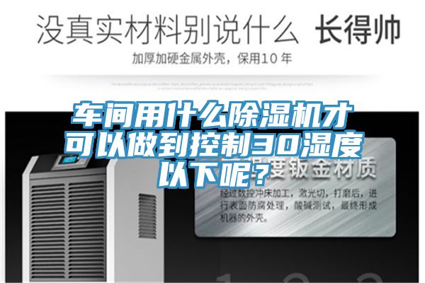 車間用什麽91看片软件大全才可以做到控製30濕度以下呢？