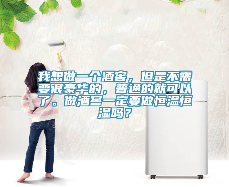 我想做一個酒窖，但是不需要很豪華的，普通的就可以了。做酒窖一定要做恒溫恒濕嗎？