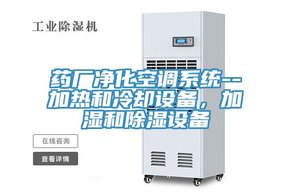藥廠淨化空調係統--加熱和冷卻設備，加濕和除濕設備