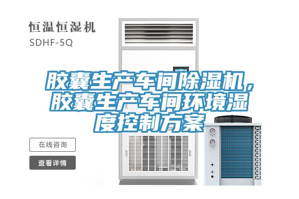 膠囊生產車間91看片软件大全，膠囊生產車間環境濕度控製方案