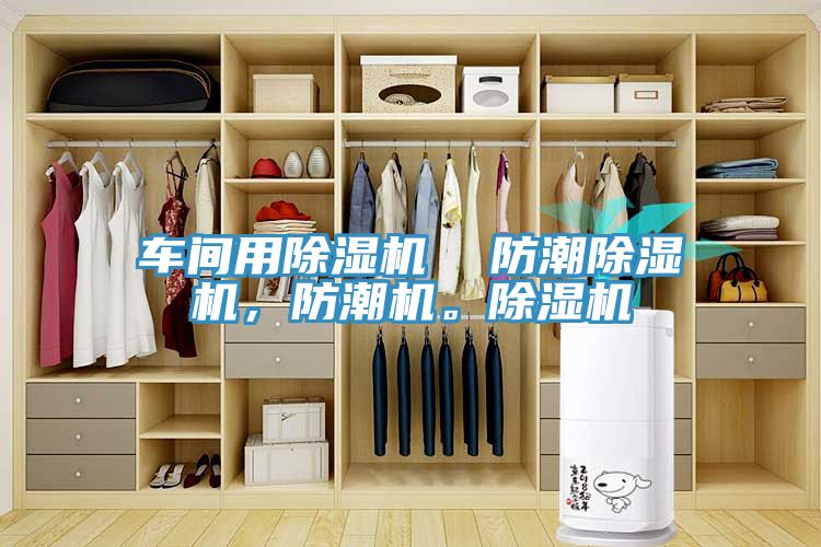 車間用91看片软件大全  防潮91看片软件大全，防潮機。91看片软件大全