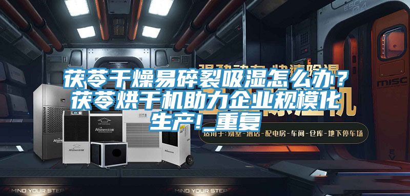 茯苓幹燥易碎裂吸濕怎麽辦？茯苓烘幹機助力企業規模化生產!_重複