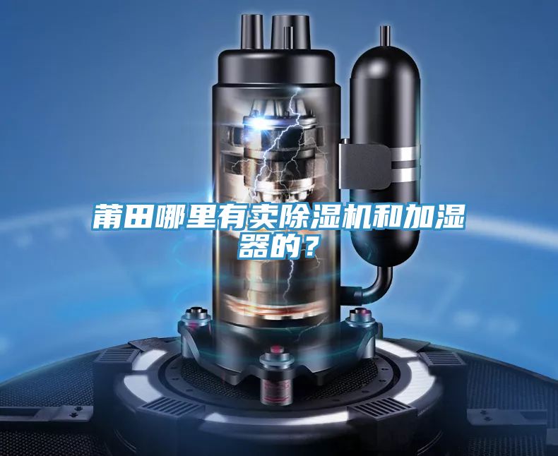 莆田哪裏有賣91看片软件大全和加濕器的？