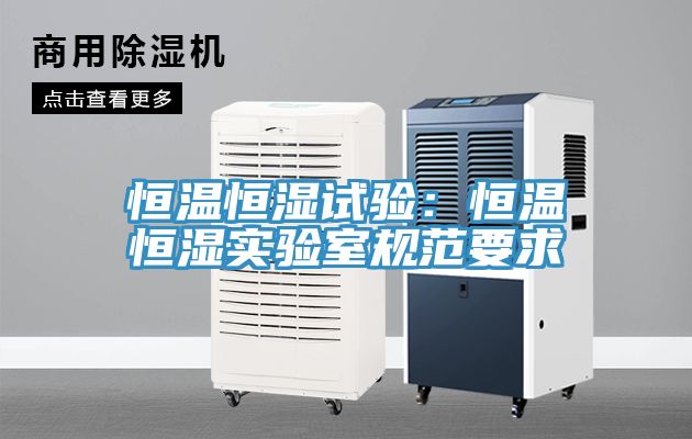 恒溫恒濕試驗：恒溫恒濕實驗室規範要求