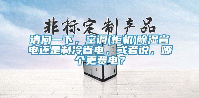 請問一下，空調(櫃機)除濕省電還是製冷省電，或者說，哪個更費電？