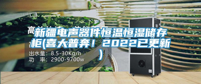 新疆電聲器件恒溫恒濕儲存櫃(喜大普奔！2022已更新)