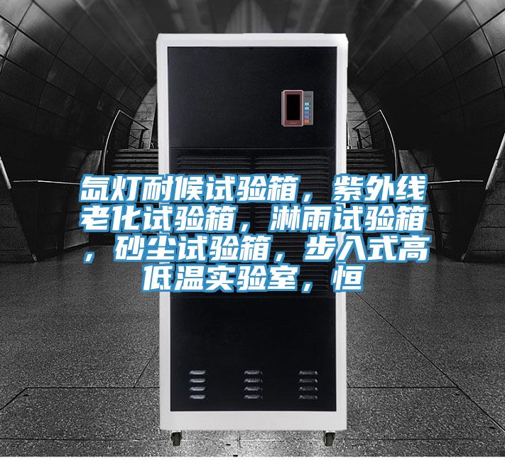 氙燈耐候試驗箱，紫外線老化試驗箱，淋雨試驗箱，砂塵試驗箱，步入式高低溫實驗室，恒