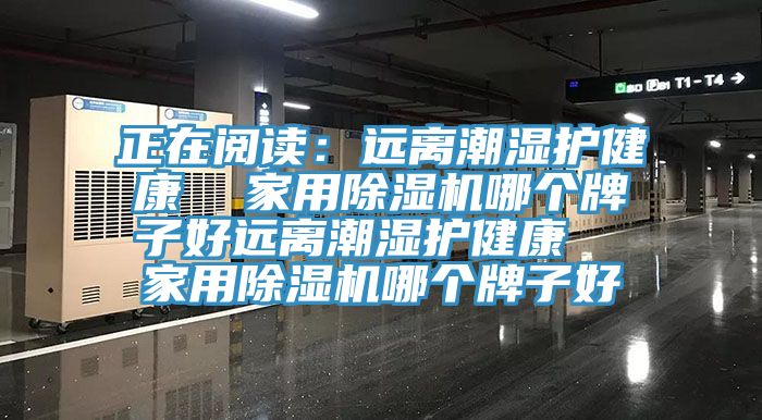 正在閱讀：遠離潮濕護健康  家用91看片软件大全哪個牌子好遠離潮濕護健康  家用91看片软件大全哪個牌子好