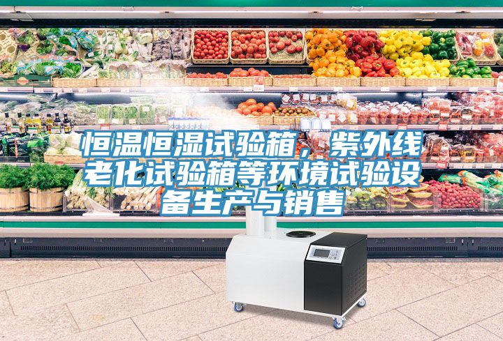 恒溫恒濕試驗箱，紫外線老化試驗箱等環境試驗設備生產與銷售