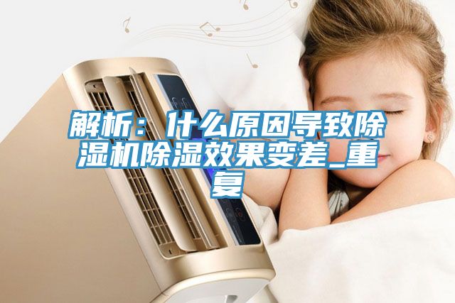 解析：什麽原因導致91看片软件大全除濕效果變差_重複
