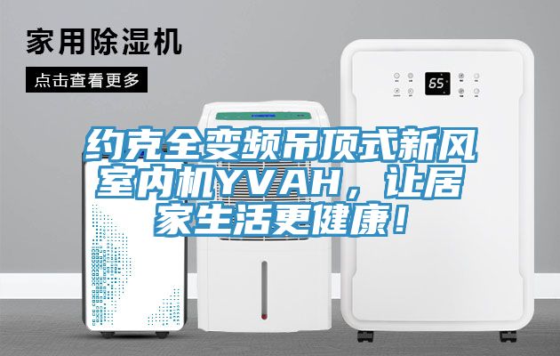 約克全變頻吊頂式新風室內機YVAH，讓居家生活更健康！