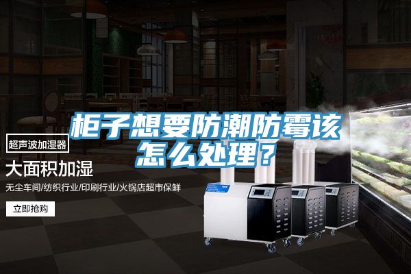 櫃子想要防潮防黴該怎麽處理？