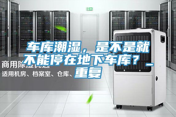 車庫潮濕，是不是就不能停在地下車庫？_重複